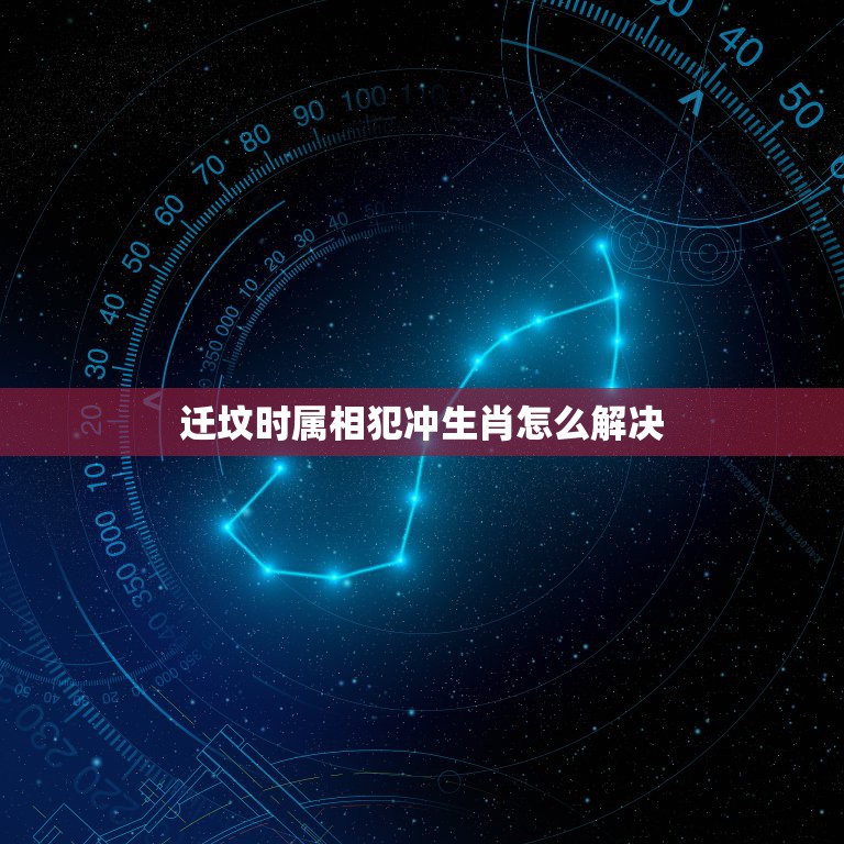 迁坟时属相犯冲生肖怎么解决，属相相冲如何化解，搬家遇见属相相冲的怎么办