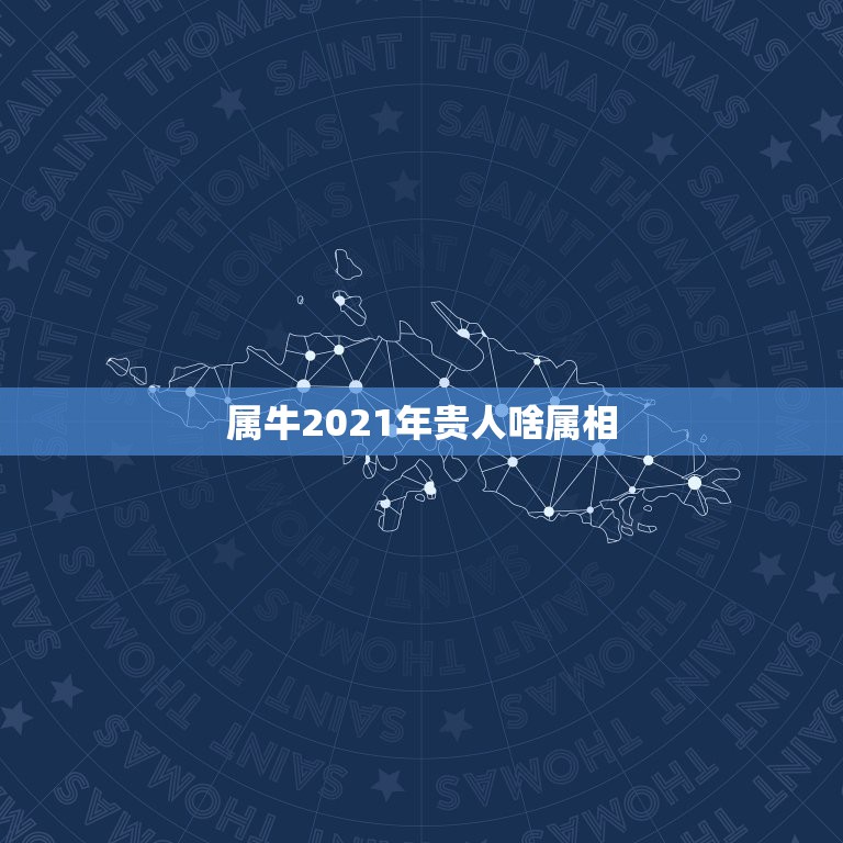 属牛2021年贵人啥属相，2021年牛年五行属什么