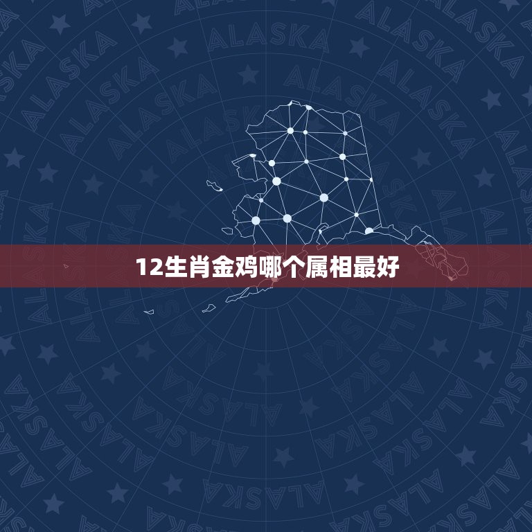 12生肖金鸡哪个属相最好，金鸡独立形容那种动物 十二生肖里面的