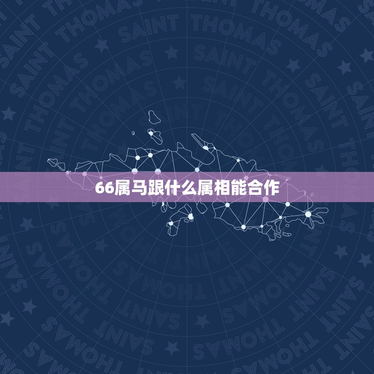 66属马跟什么属相能合作，女，属马和什么属相最配？