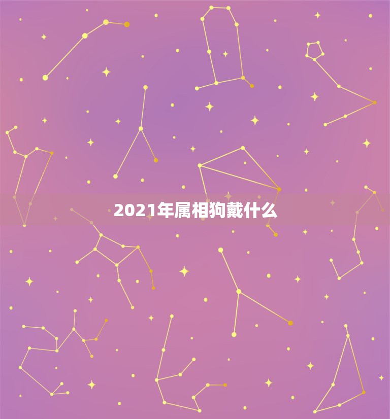 2021年属相狗戴什么，2021年属狗禁忌颜色