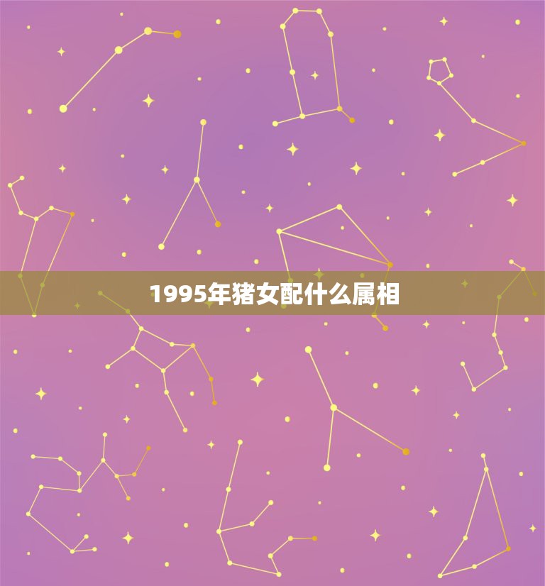 1995年猪女配什么属相，95年属猪女婚配表