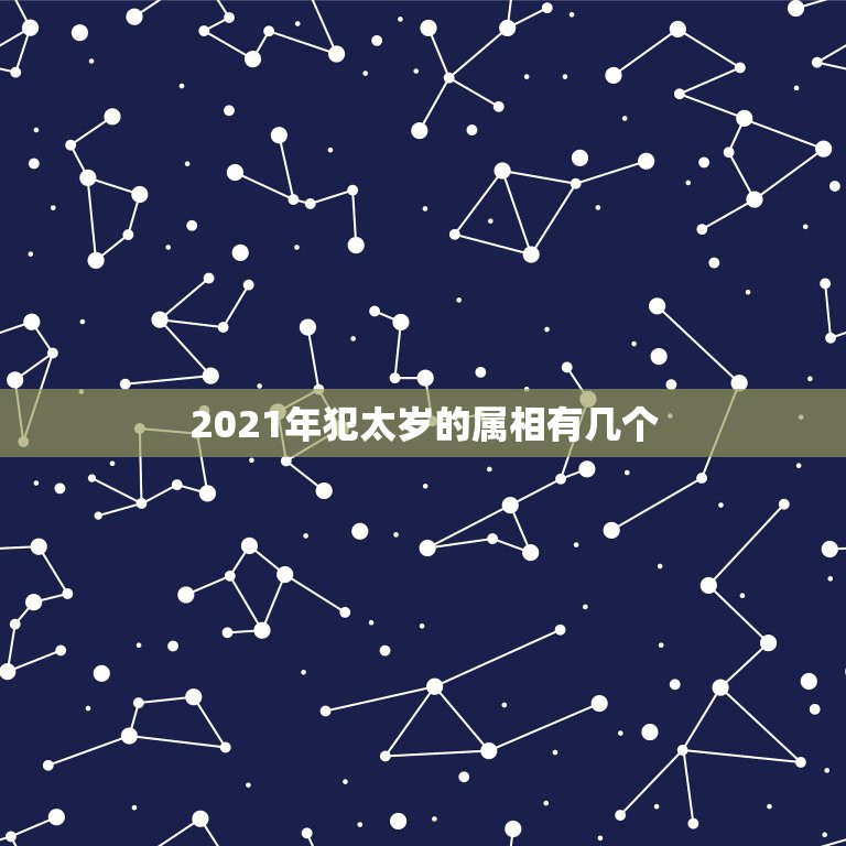 2021年犯太岁的属相有几个，2021犯太岁的5个生肖