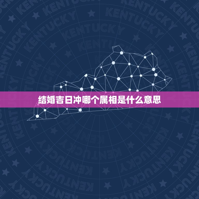 结婚吉日冲哪个属相是什么意思，结婚黄道吉日中冲某个属相是什么意思