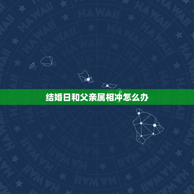 结婚日和父亲属相冲怎么办，结婚日子跟父母生肖相冲怎么办？