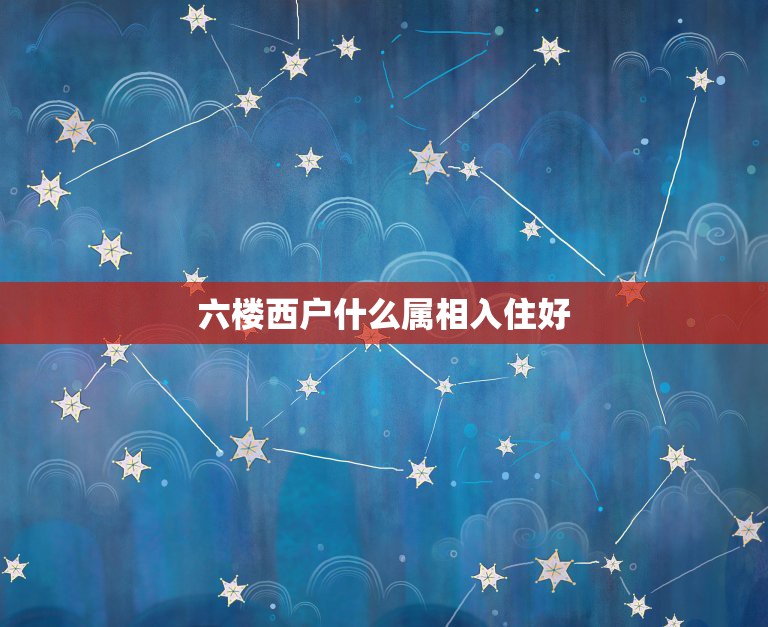 六楼西户什么属相入住好，楼房西户床头朝西，91年出生，属相羊，住这样房