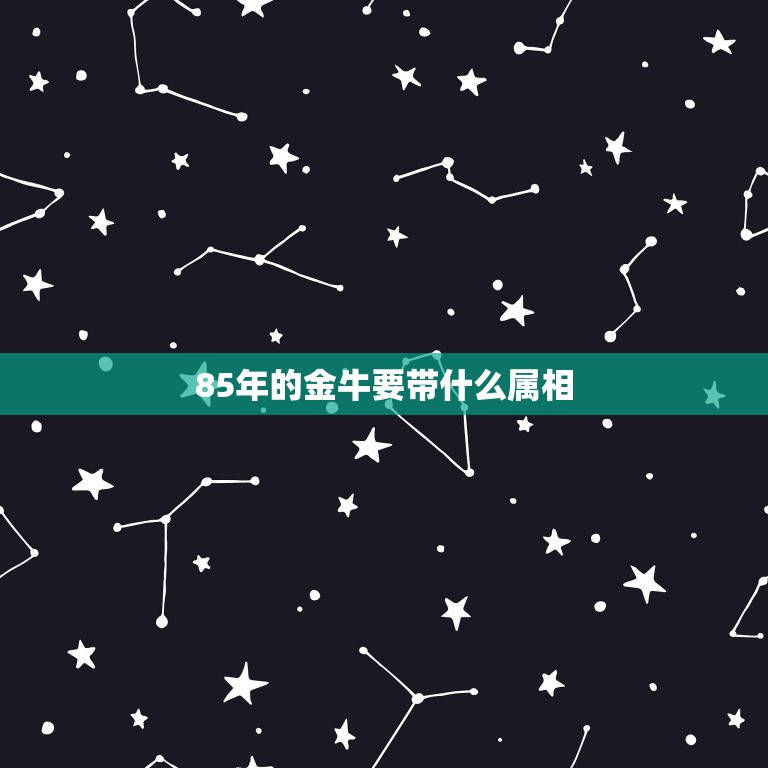 85年的金牛要带什么属相，85年5月13日出生07年金牛座的运势