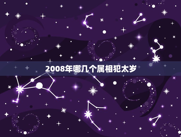 2008年哪几个属相犯太岁，09年哪些生肖犯太岁