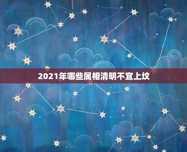 2021年哪些属相清明不宜上坟，为什么2021年数老鼠不能对扫墓？