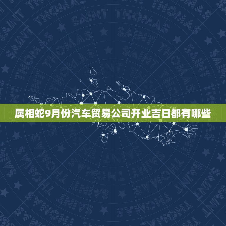 属相蛇9月份汽车贸易公司开业吉日都有哪些，9月开业那天日子最好