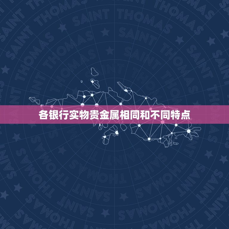 各银行实物贵金属相同和不同特点，工行、帐户贵金属和实物贵金属帐户有什么