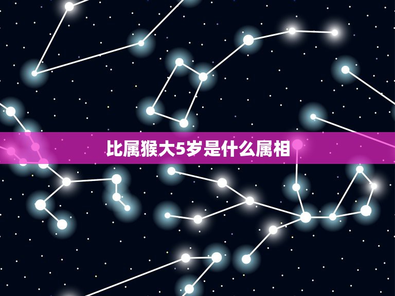 比属猴大5岁是什么属相，我是92年属猴的，比我小5岁的属什么？_？