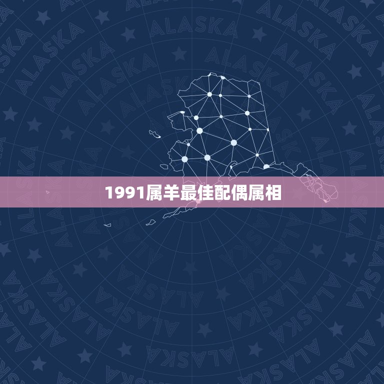 1991属羊最佳配偶属相，女：91年属羊的最佳配偶选择是？