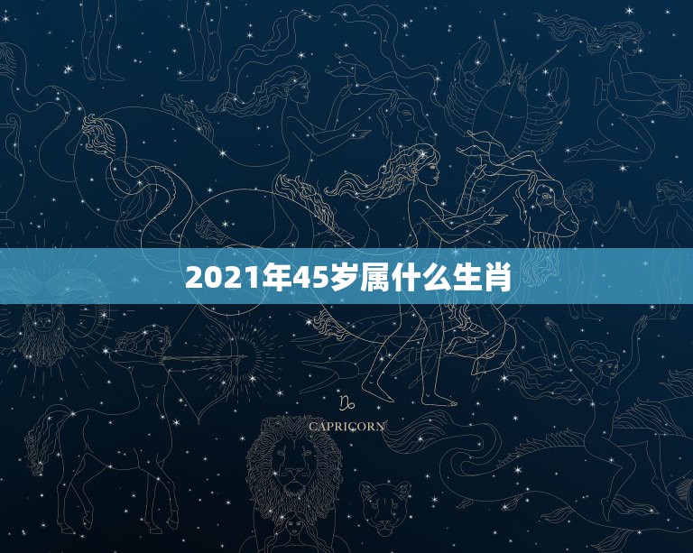 2021年45岁属什么生肖，2021年属龙的多大年龄