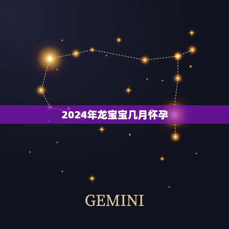 2024年龙宝宝几月怀孕，2024年属龙的是什么命