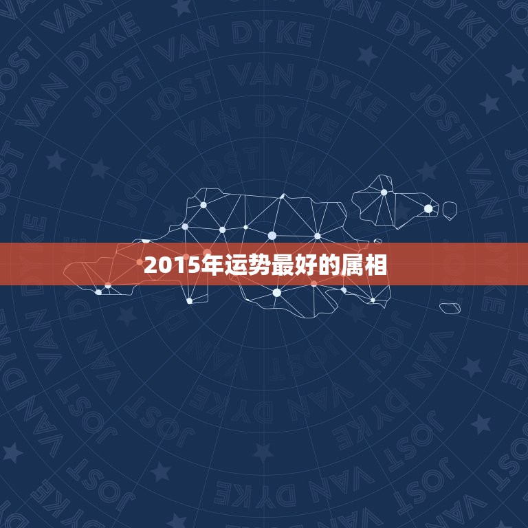 2015年运势最好的属相，2015年什么生肖运势最好