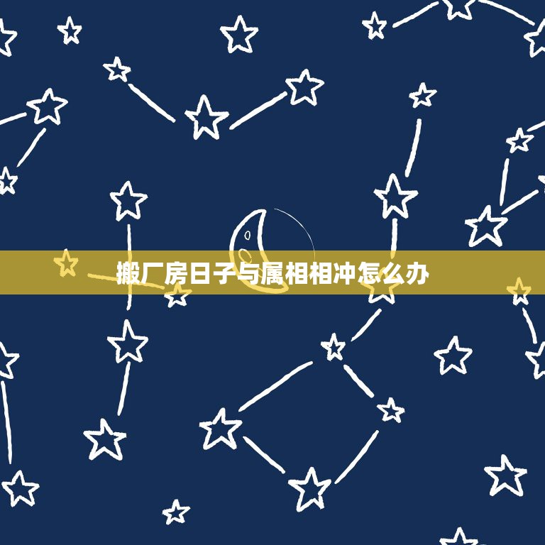 搬厂房日子与属相相冲怎么办，选择的日子和男朋友的属相相冲。可其他日子都