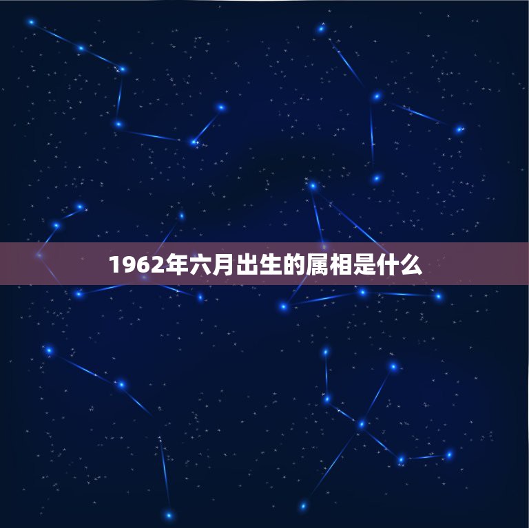 1962年六月出生的属相是什么，1962年五行属什么