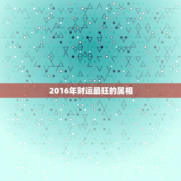 2016年财运最旺的属相，2016年哪个生肖运气最好