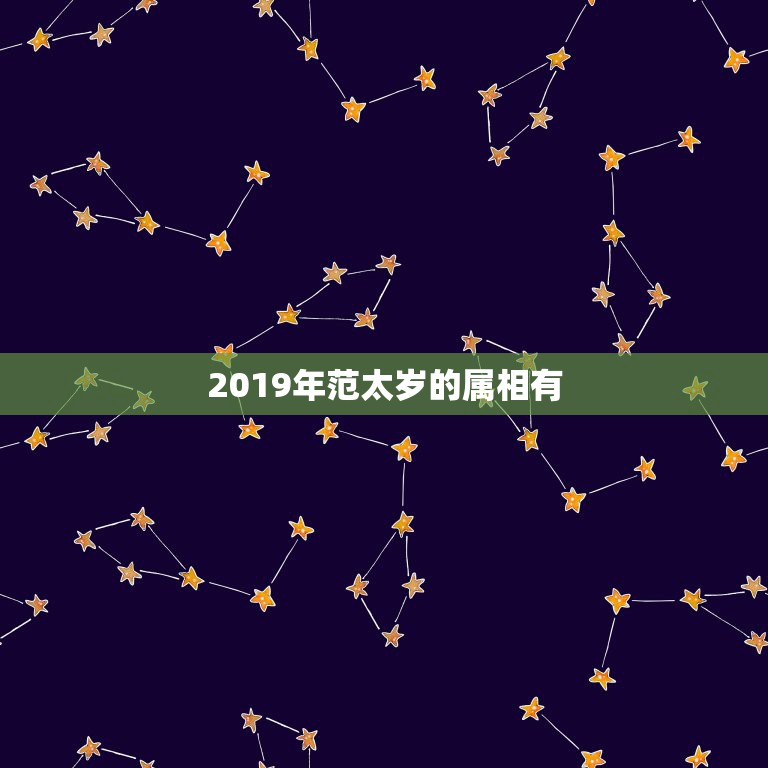 2019年范太岁的属相有，2023年犯太岁的属相有哪些 化解方法大全？