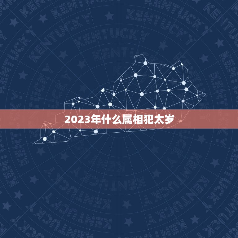 2023年什么属相犯太岁，17年哪个属相犯太岁