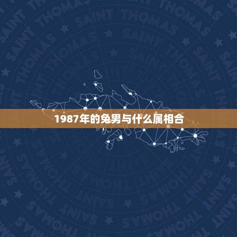 1987年的兔男与什么属相合，87年的男兔找属啥的最好