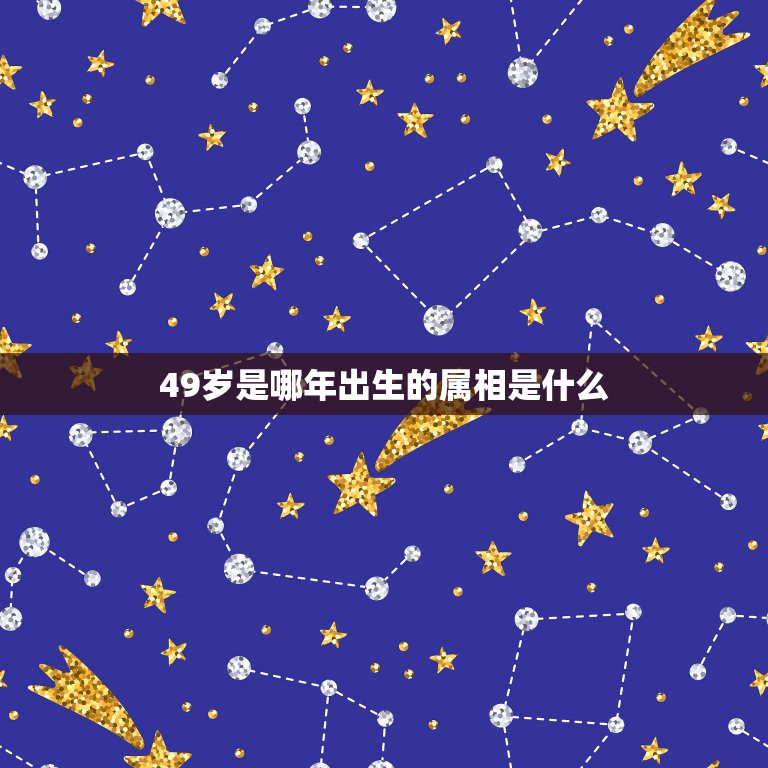 49岁是哪年出生的属相是什么，今年49岁属什么生肖