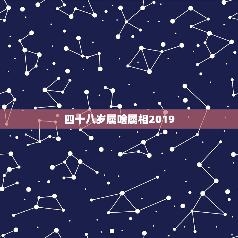 四十八岁属啥属相2019，一个人在2019年是48岁，他是什么属相？