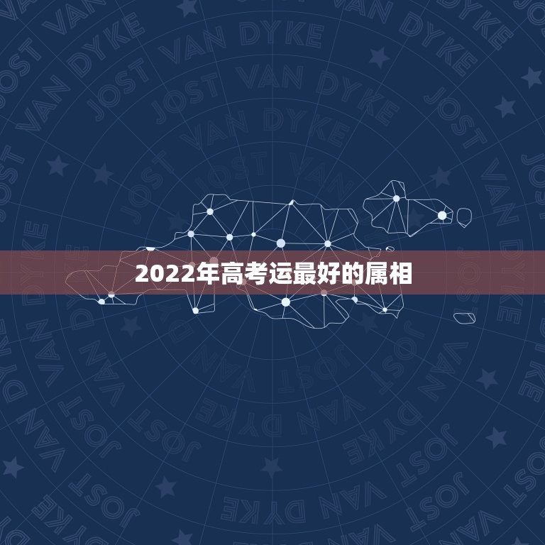 2022年高考运最好的属相，2022年适合添丁的属相