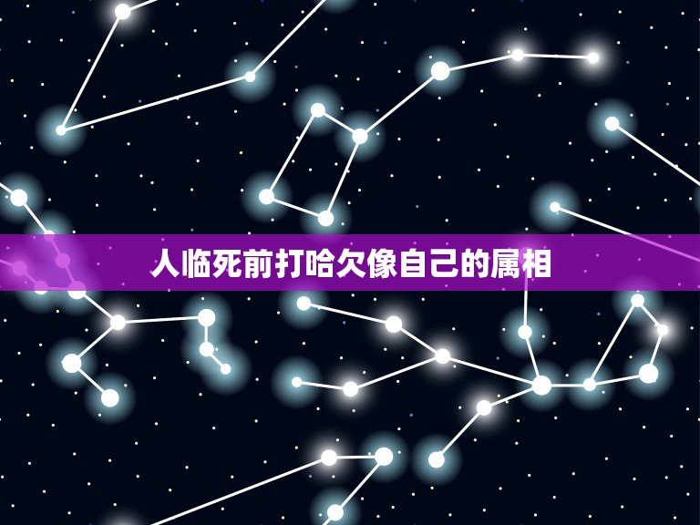 人临死前打哈欠像自己的属相，人之间相处，跟自己的属相相克有关系吗？