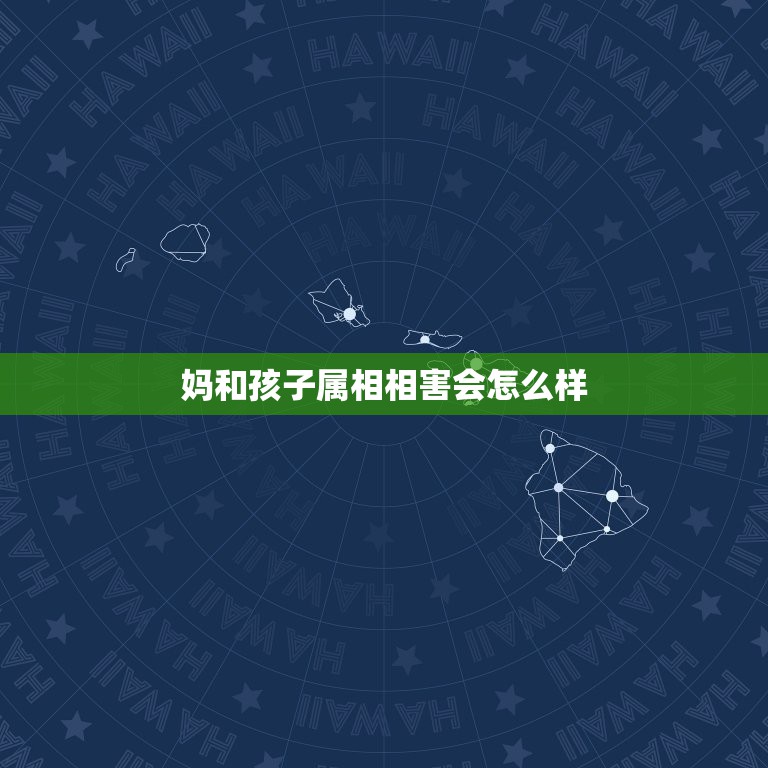 妈和孩子属相相害会怎么样，孩子和母亲的属相相冲会怎么样？