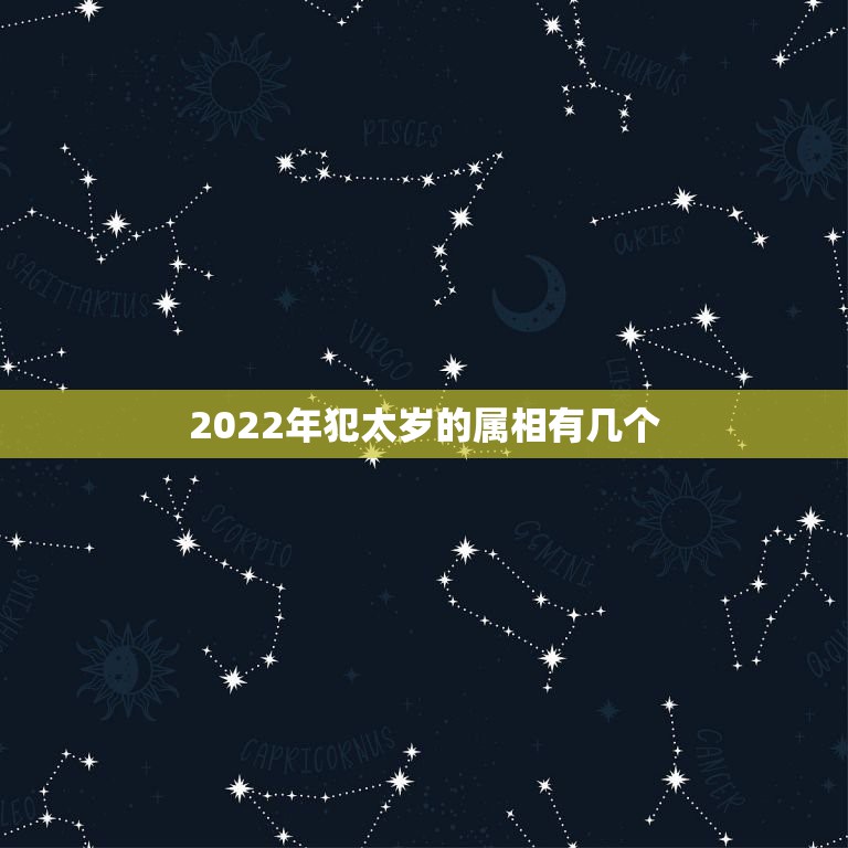 2022年犯太岁的属相有几个，2021年什么属相犯太岁或者冲太岁