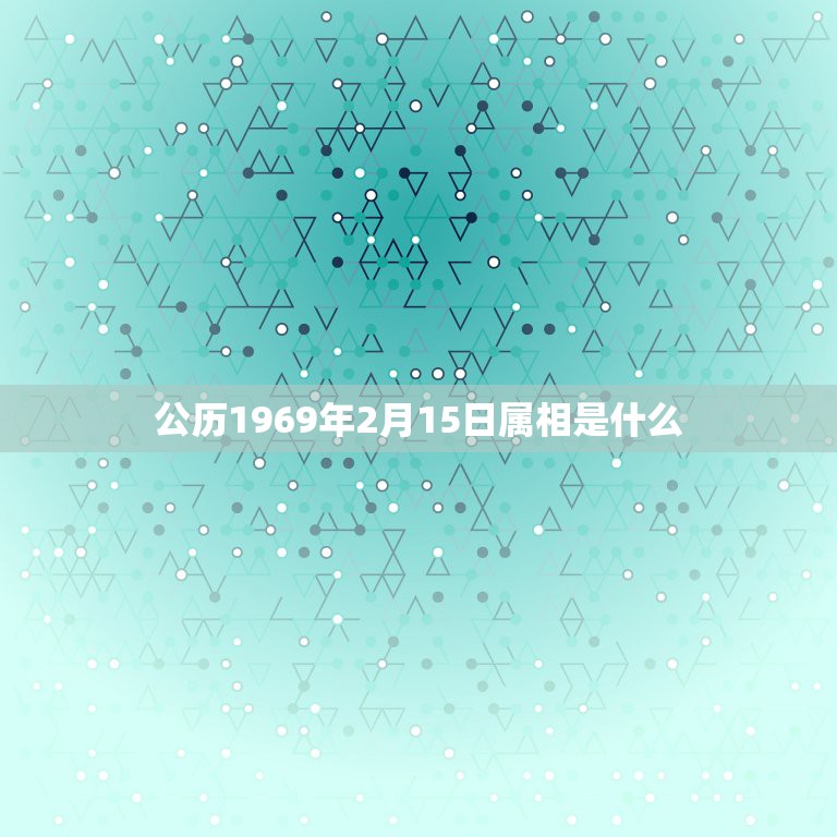 公历1969年2月15日属相是什么，1969年农历2月15日出生的人是