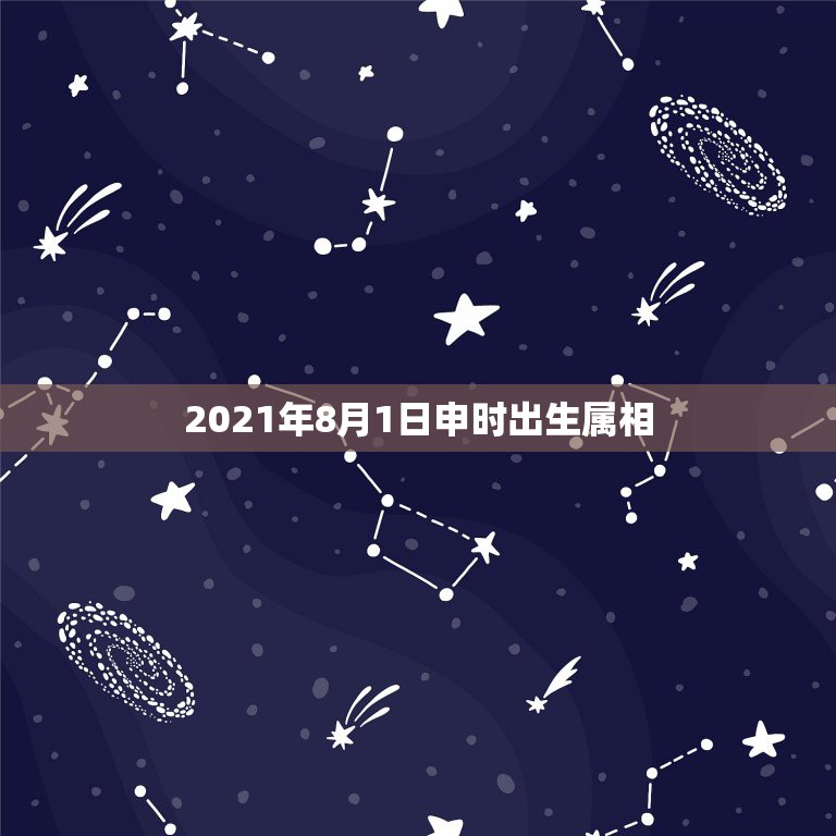 2021年8月1日申时出生属相，申时是什么属相？