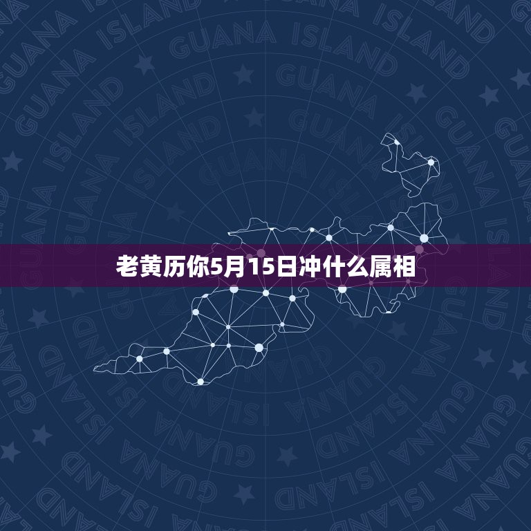 老黄历你5月15日冲什么属相，老黄历上冲什么属相是什么意思