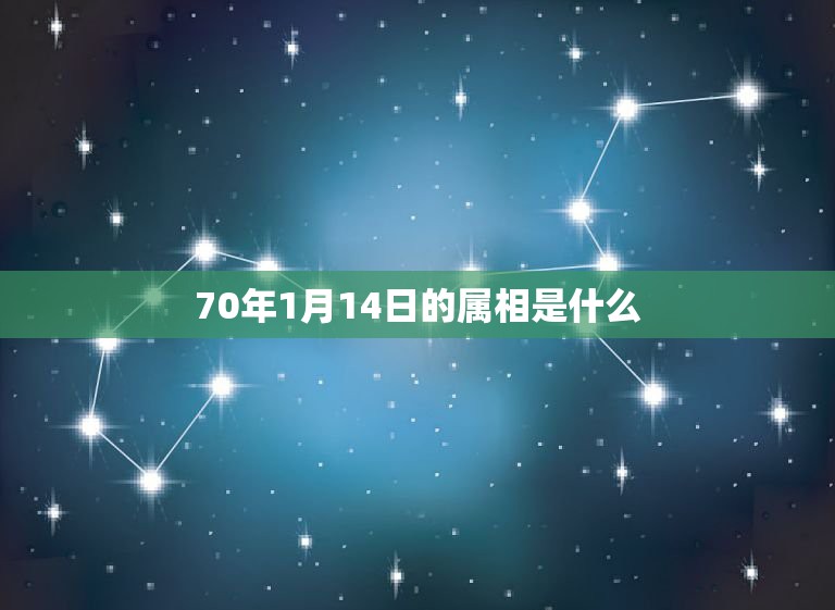 70年1月14日的属相是什么，70年农历的1月14是什么星座