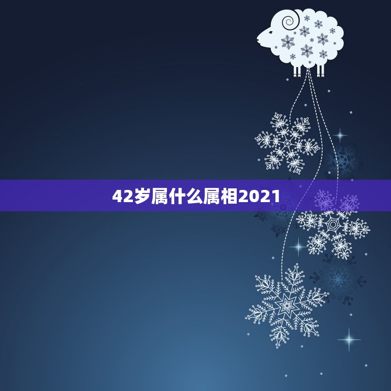 42岁属什么属相2021，42岁和什么生肖最配