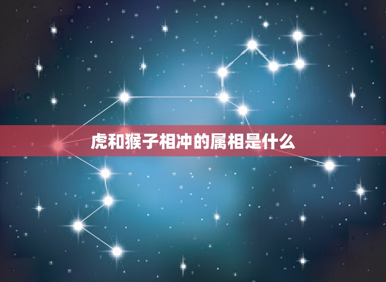 虎和猴子相冲的属相是什么，虎跟猴、虎跟牛是否相冲相克？属猴的爸爸要个属