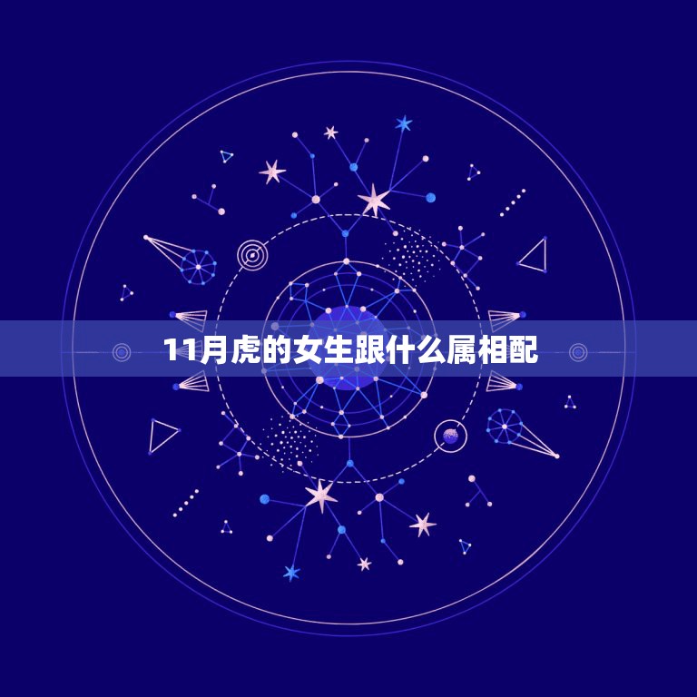 11月虎的女生跟什么属相配，属虎的女人和什么属相最配