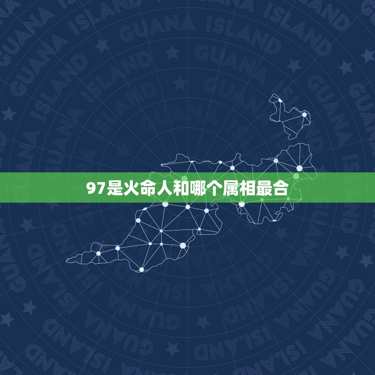 97是火命人和哪个属相最合，97年属牛的和什么属相最配？