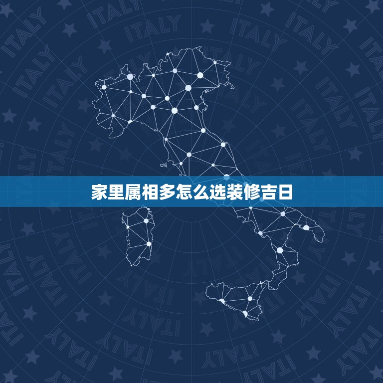 家里属相多怎么选装修吉日，装修动工怎么选黄道吉日？