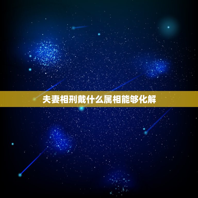 夫妻相刑戴什么属相能够化解，老婆属87年兔，我84鼠，怎么化解相刑？