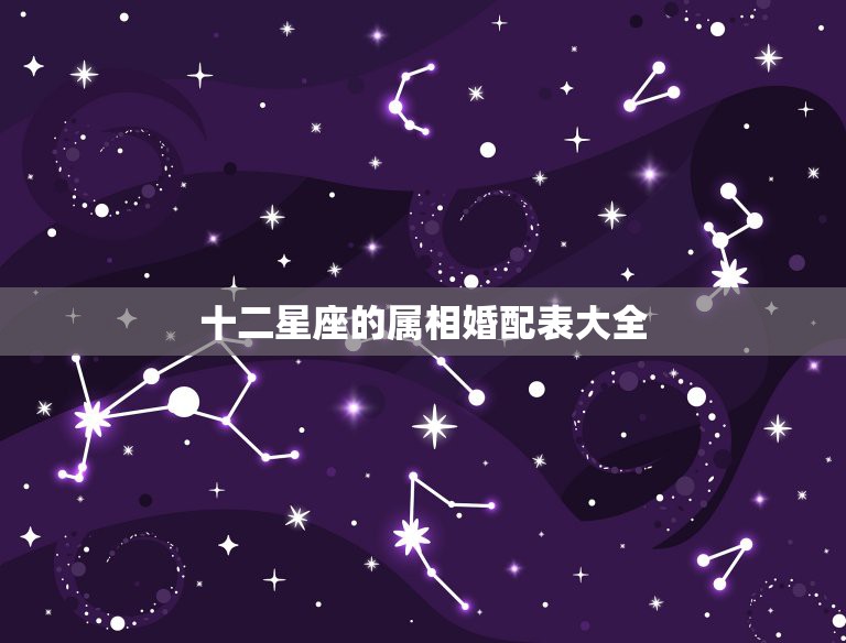 十二星座的属相婚配表大全，12星座里面哪些属相婚配不幸福？