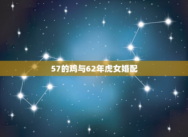 57的鸡与62年虎女婚配，57年男鸡和62年女虎在16年结婚吉日，打算