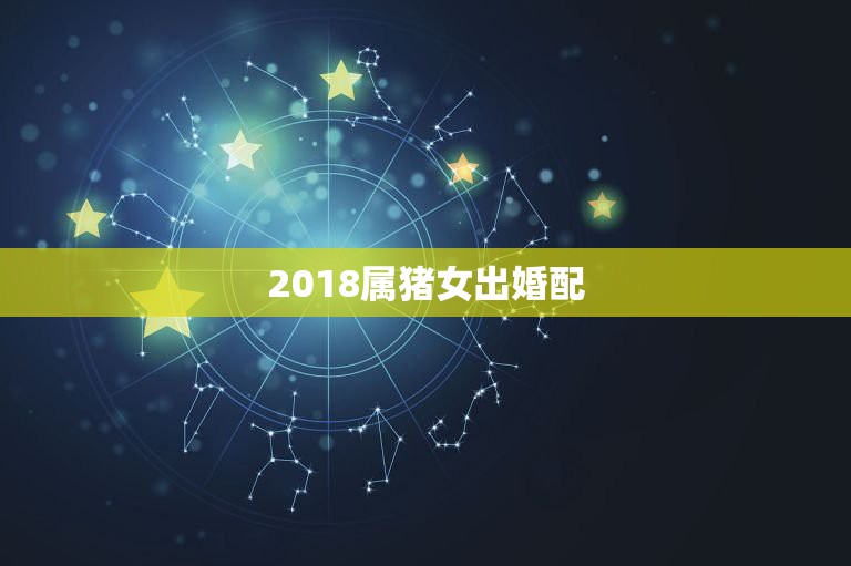 2018属猪女出婚配，2018年属猪人全年运势好不好？