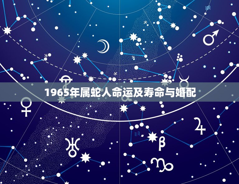 1965年属蛇人命运及寿命与婚配，1965年属蛇人的命运