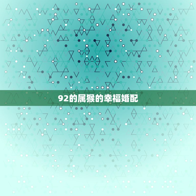 92的属猴的幸福婚配，1992年属猴与1995年属猪的能婚配吗