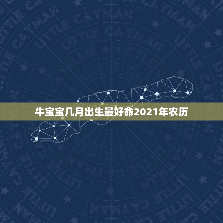 牛宝宝几月出生最好命2021年农历，2021年属牛的几月好？