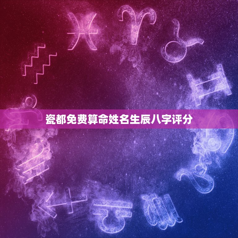 瓷都免费算命姓名生辰八字评分，周易免费生辰八字测名起名五格打分