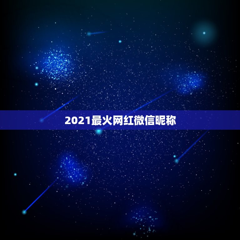 2021最火网红微信昵称，微信昵称2021最新的